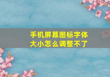 手机屏幕图标字体大小怎么调整不了