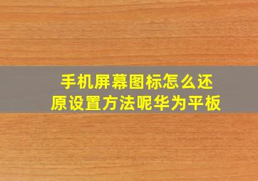 手机屏幕图标怎么还原设置方法呢华为平板