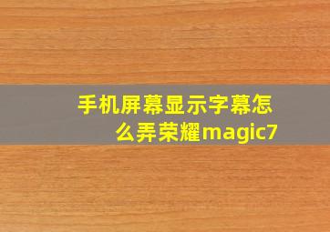 手机屏幕显示字幕怎么弄荣耀magic7