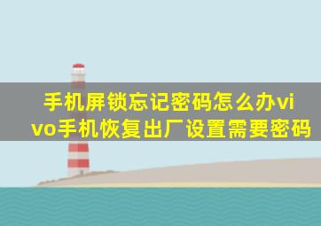 手机屏锁忘记密码怎么办vivo手机恢复出厂设置需要密码