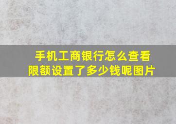 手机工商银行怎么查看限额设置了多少钱呢图片