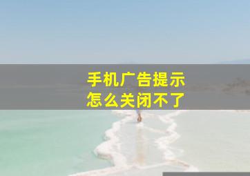 手机广告提示怎么关闭不了