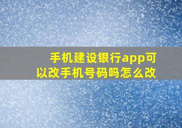 手机建设银行app可以改手机号码吗怎么改