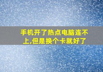 手机开了热点电脑连不上,但是换个卡就好了