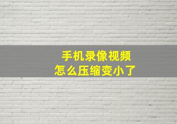 手机录像视频怎么压缩变小了