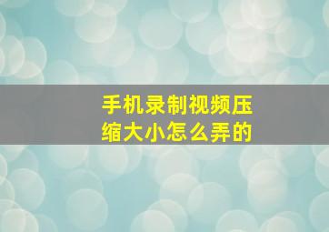 手机录制视频压缩大小怎么弄的