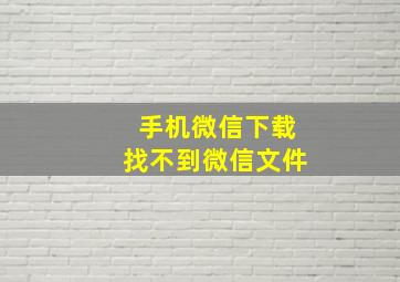 手机微信下载找不到微信文件