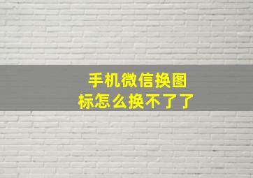 手机微信换图标怎么换不了了