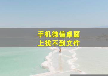 手机微信桌面上找不到文件