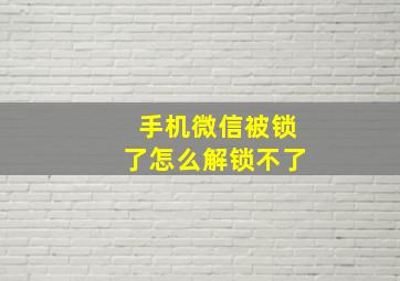 手机微信被锁了怎么解锁不了