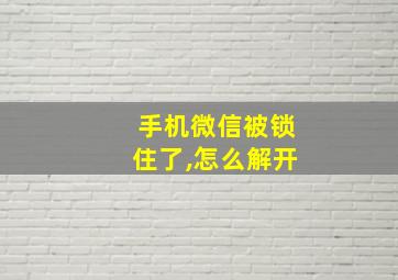 手机微信被锁住了,怎么解开