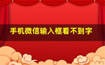 手机微信输入框看不到字