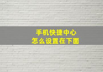 手机快捷中心怎么设置在下面