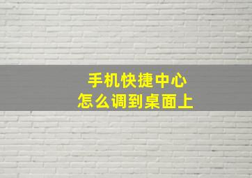 手机快捷中心怎么调到桌面上