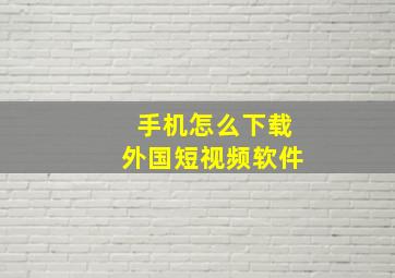 手机怎么下载外国短视频软件