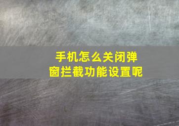 手机怎么关闭弹窗拦截功能设置呢