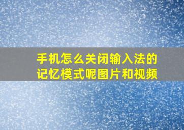 手机怎么关闭输入法的记忆模式呢图片和视频