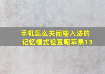 手机怎么关闭输入法的记忆模式设置呢苹果13