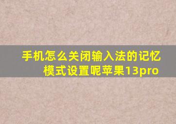 手机怎么关闭输入法的记忆模式设置呢苹果13pro