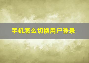 手机怎么切换用户登录