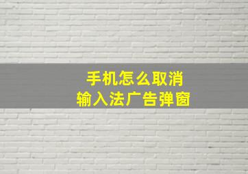 手机怎么取消输入法广告弹窗