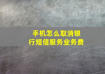 手机怎么取消银行短信服务业务费