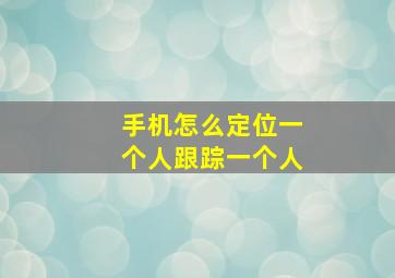 手机怎么定位一个人跟踪一个人