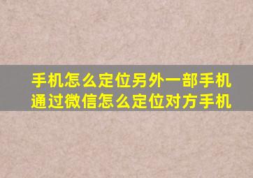 手机怎么定位另外一部手机通过微信怎么定位对方手机