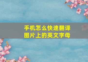 手机怎么快速翻译图片上的英文字母