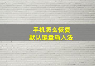 手机怎么恢复默认键盘输入法