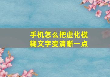 手机怎么把虚化模糊文字变清晰一点