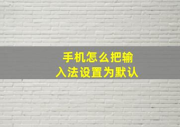 手机怎么把输入法设置为默认