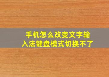 手机怎么改变文字输入法键盘模式切换不了