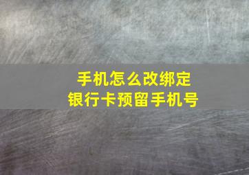 手机怎么改绑定银行卡预留手机号