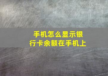 手机怎么显示银行卡余额在手机上