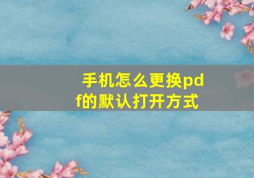 手机怎么更换pdf的默认打开方式