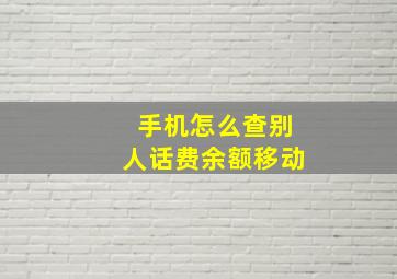 手机怎么查别人话费余额移动