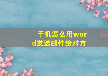 手机怎么用word发送邮件给对方