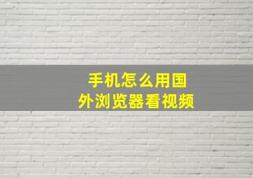 手机怎么用国外浏览器看视频