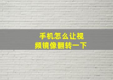 手机怎么让视频镜像翻转一下