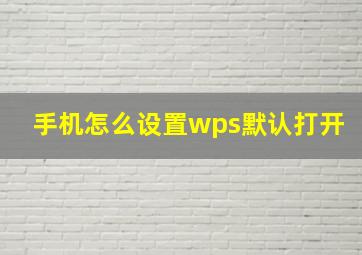 手机怎么设置wps默认打开