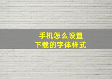 手机怎么设置下载的字体样式