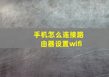 手机怎么连接路由器设置wifi