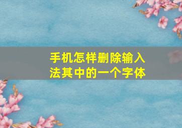 手机怎样删除输入法其中的一个字体