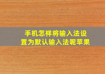 手机怎样将输入法设置为默认输入法呢苹果