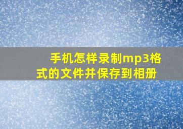 手机怎样录制mp3格式的文件并保存到相册