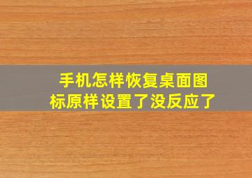 手机怎样恢复桌面图标原样设置了没反应了