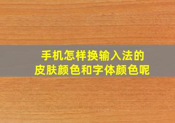 手机怎样换输入法的皮肤颜色和字体颜色呢