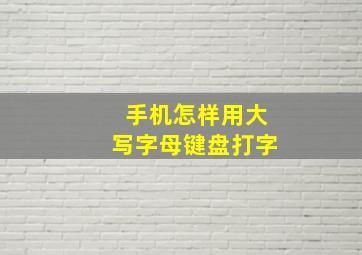 手机怎样用大写字母键盘打字