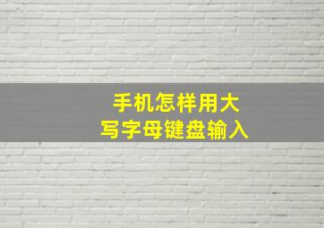 手机怎样用大写字母键盘输入